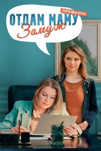 Отдам маму замуж 1, 2, 3, 4 серия смотреть онлайн (сериал 2024 - 2025)