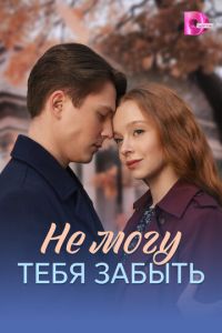 Не могу тебя забыть 1, 2, 3, 4 серия смотреть онлайн (сериал 2025 - 2026)